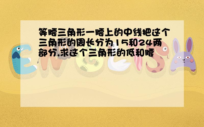 等腰三角形一腰上的中线把这个三角形的周长分为15和24两部分,求这个三角形的低和腰