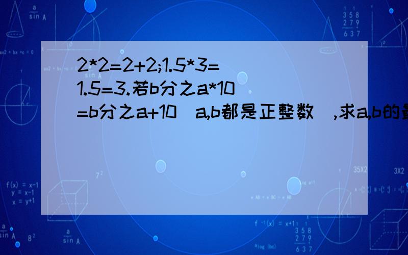 2*2=2+2;1.5*3=1.5=3.若b分之a*10=b分之a+10(a,b都是正整数),求a,b的最小值