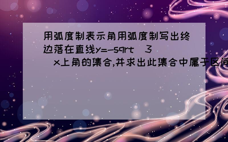 用弧度制表示角用弧度制写出终边落在直线y=-sqrt(3)x上角的集合,并求出此集合中属于区间[-4pi,0]的所有角之和.这类题要怎么去考虑呢?