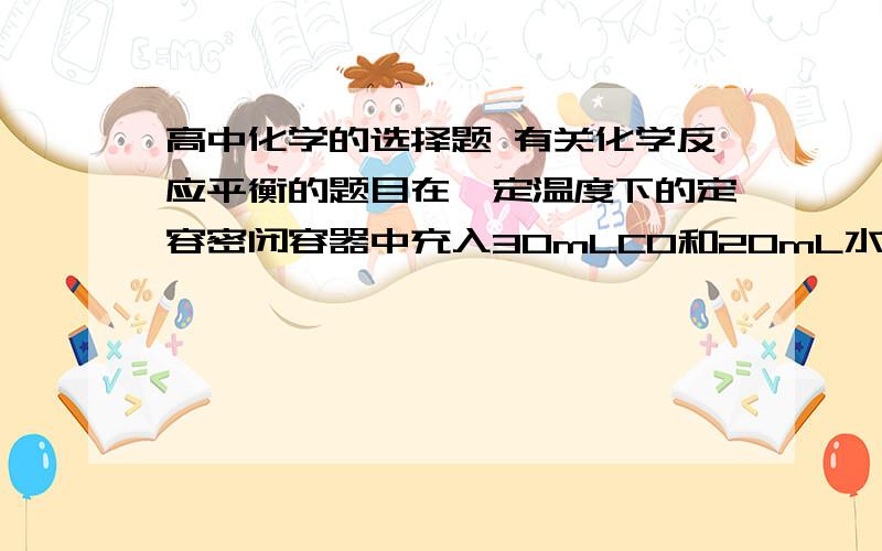 高中化学的选择题 有关化学反应平衡的题目在一定温度下的定容密闭容器中充入30mLCO和20mL水蒸气使其反应,当CO+H2O可逆=CO2+H2达到平衡时,CO的体积分数为40%,则下列叙述错误的是（    ）A.平衡