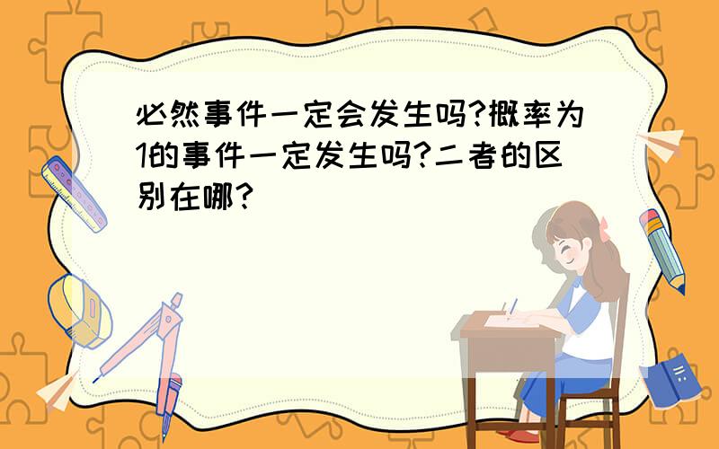 必然事件一定会发生吗?概率为1的事件一定发生吗?二者的区别在哪?