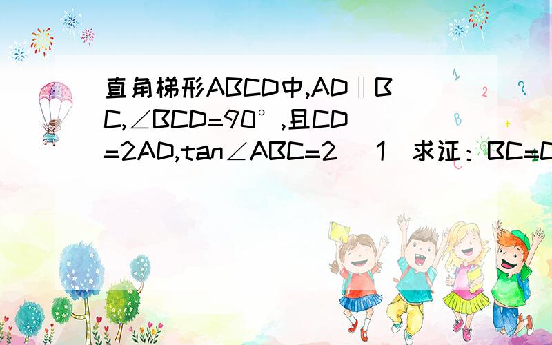 直角梯形ABCD中,AD‖BC,∠BCD=90°,且CD=2AD,tan∠ABC=2 （1）求证：BC=CD （2）在边AB上找点E,联结CE将△BCE绕点C顺时针方向旋转90°得到△DCF,联结EF,如果EF∥BC,试画出符合条件的大致图形,并求出AE：EB