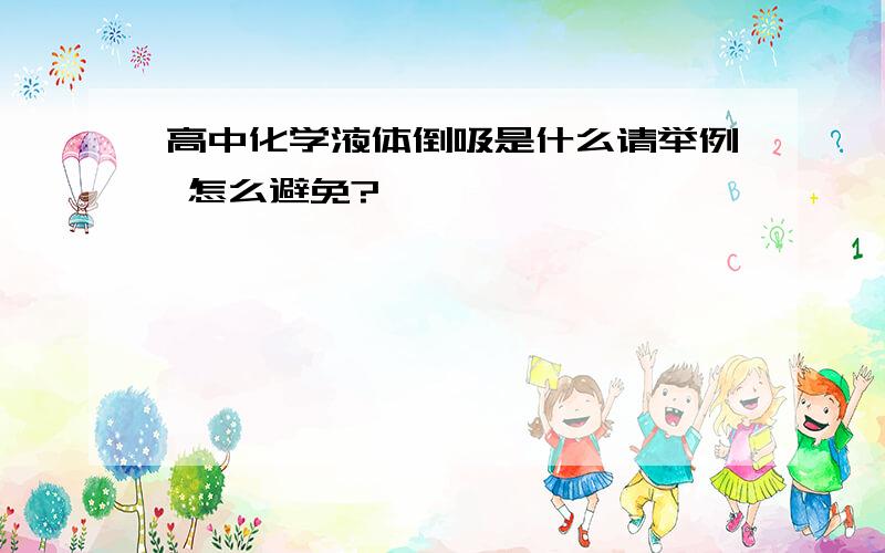 高中化学液体倒吸是什么请举例 怎么避免?