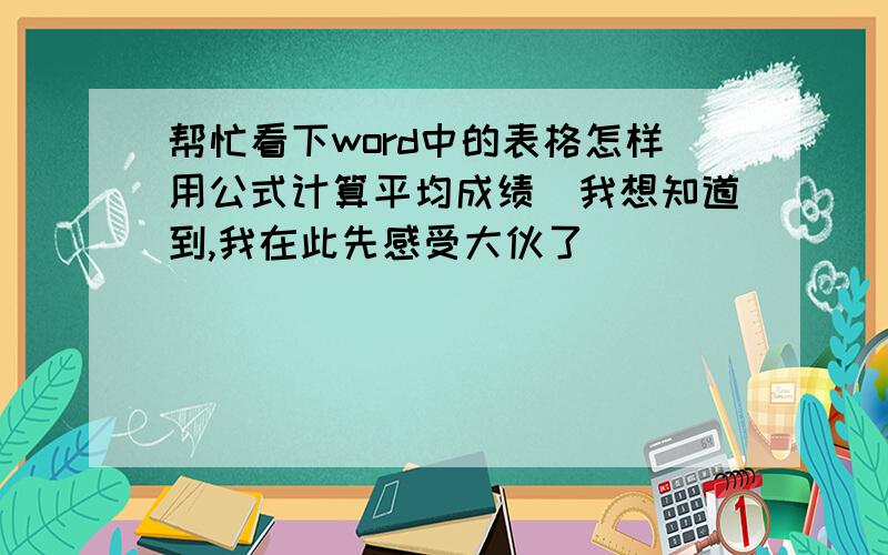 帮忙看下word中的表格怎样用公式计算平均成绩　我想知道到,我在此先感受大伙了