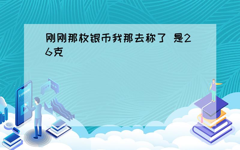 刚刚那枚银币我那去称了 是26克