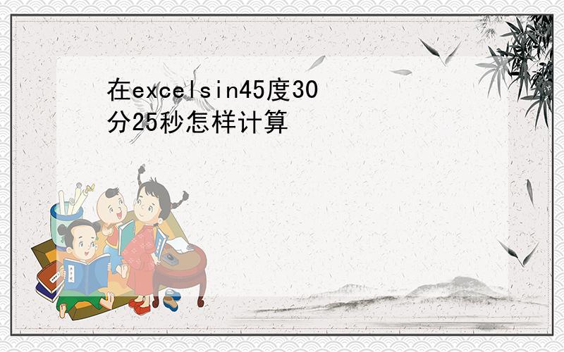 在excelsin45度30分25秒怎样计算