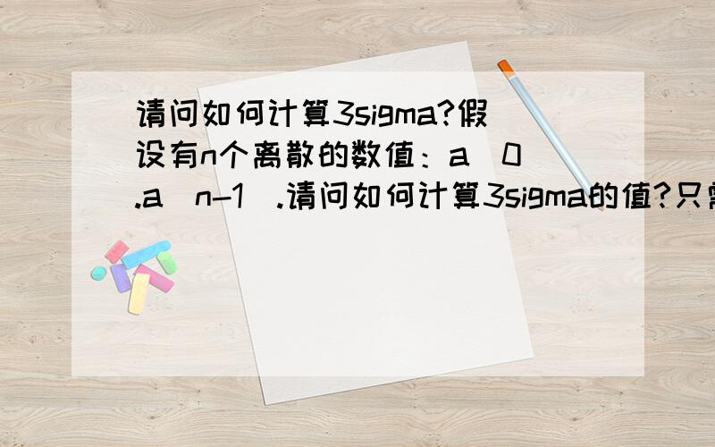 请问如何计算3sigma?假设有n个离散的数值：a[0].a[n-1].请问如何计算3sigma的值?只需计算步骤或公式,谢绝无关的回答.第2步中，应该从a[0]开始吧?而非a[1]-m