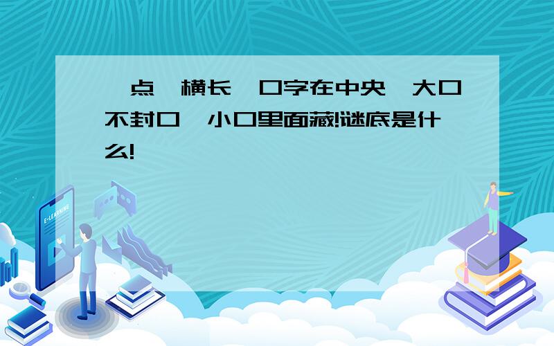 一点一横长,口字在中央,大口不封口,小口里面藏!谜底是什么!