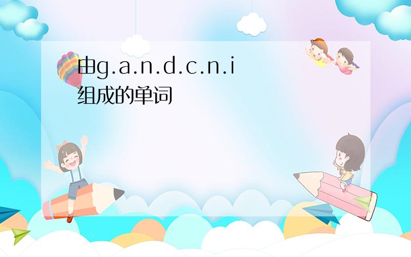 由g.a.n.d.c.n.i组成的单词