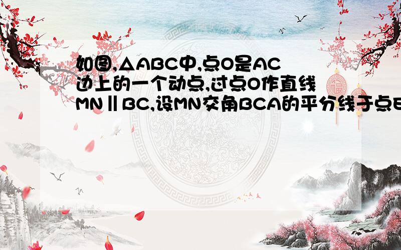 如图,△ABC中,点O是AC边上的一个动点,过点O作直线MN‖BC,设MN交角BCA的平分线于点E,交△ABC的外角角ACD的平分线于点F（1）试说明线段EO=FO（2）是猜想：当点O运动到何处时,四边形AECF是矩形?并说