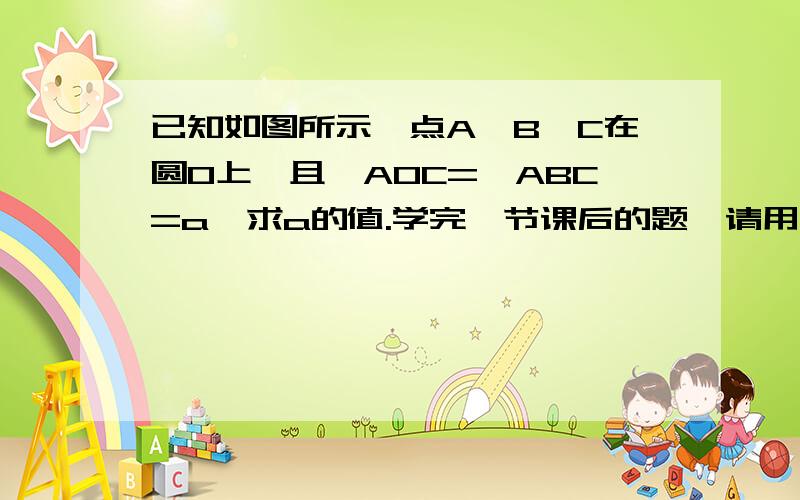 已知如图所示,点A,B,C在圆O上,且∠AOC=∠ABC=a,求a的值.学完一节课后的题,请用简易方法.