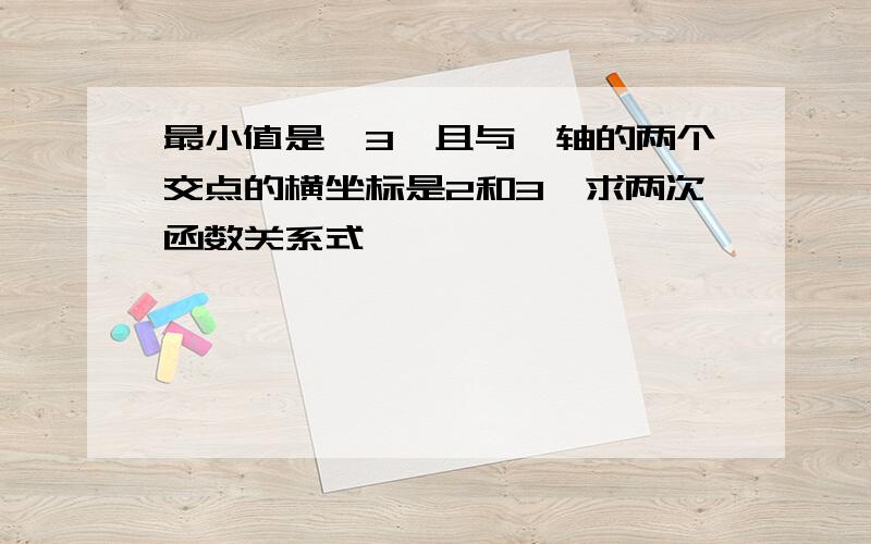 最小值是一3,且与×轴的两个交点的横坐标是2和3,求两次函数关系式