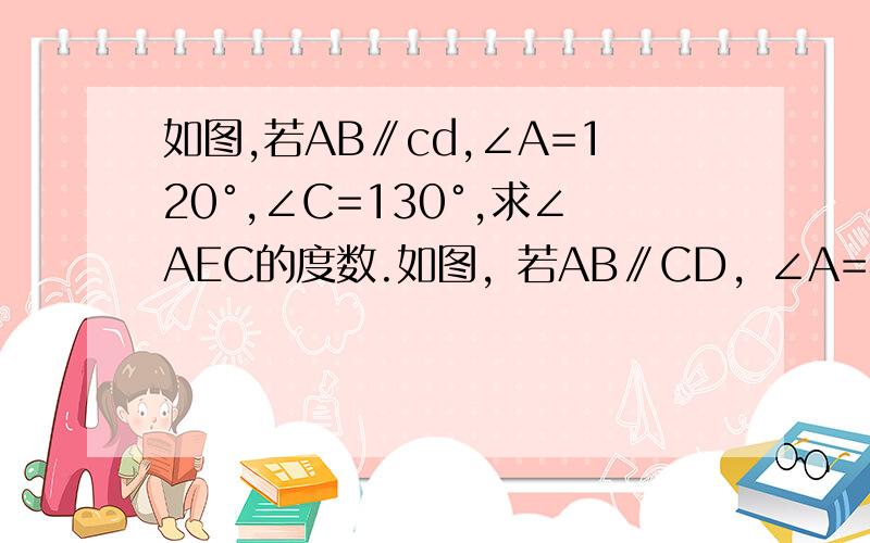 如图,若AB∥cd,∠A=120°,∠C=130°,求∠AEC的度数.如图，若AB∥CD，∠A=40°，∠C=48°，求∠AEC的度数