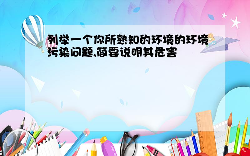 列举一个你所熟知的环境的环境污染问题,简要说明其危害