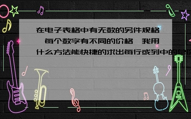 在电子表格中有无数的另件规格,每个数字有不同的价格,我用什么方法能快捷的求出每行或列中的总价