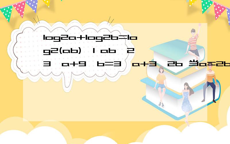 log2a+log2b=log2(ab)≥1 ab≥2 3^a+9^b=3^a+3^2b 当a=2b,即a=2,b=1时取得最小值,即3^2+9^1=18a=2b然后怎么得a=2,b=1?亲,