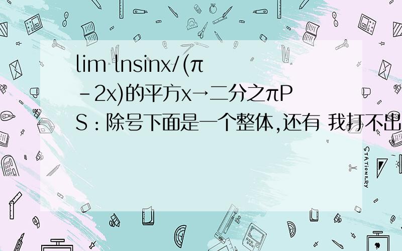 lim lnsinx/(π -2x)的平方x→二分之πPS：除号下面是一个整体,还有 我打不出平方的符号= =我只知道应该要用洛必达法则的，可使用了第一步 上下求导之后，下面就不会了- - 2楼的仁兄，-我看过