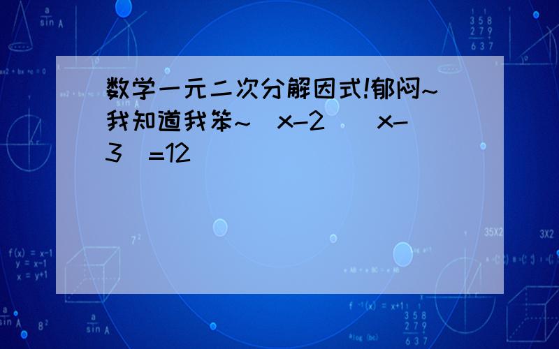 数学一元二次分解因式!郁闷~我知道我笨~（x-2)(x-3)=12