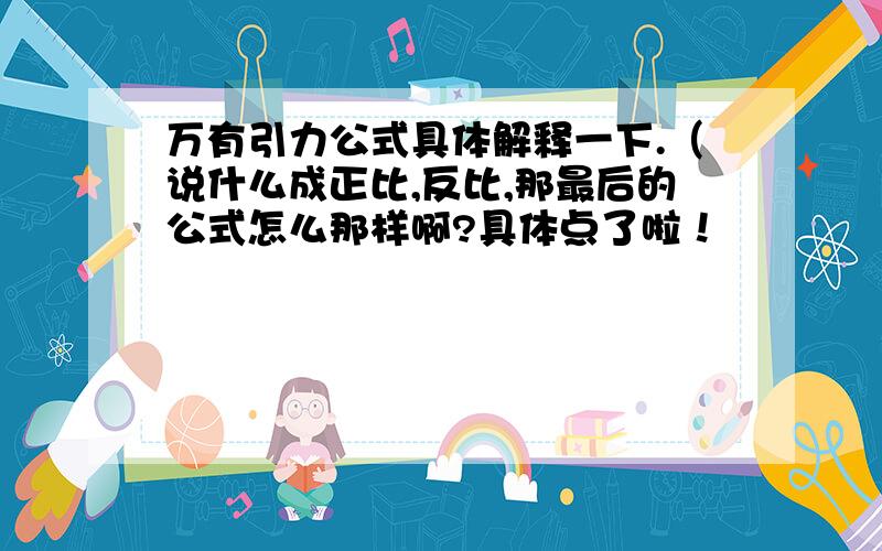 万有引力公式具体解释一下.（说什么成正比,反比,那最后的公式怎么那样啊?具体点了啦！