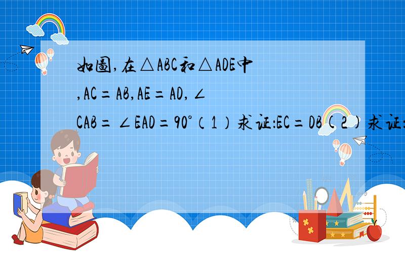 如图,在△ABC和△ADE中,AC=AB,AE=AD,∠CAB=∠EAD=90°（1）求证：EC=DB(2)求证：EC⊥DB