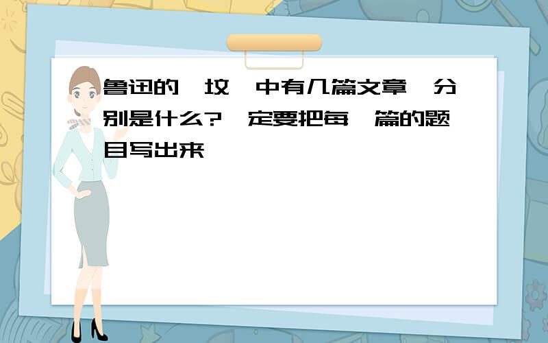 鲁迅的《坟》中有几篇文章,分别是什么?一定要把每一篇的题目写出来,