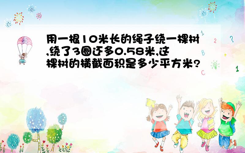 用一根10米长的绳子绕一棵树,绕了3圈还多0.58米,这棵树的横截面积是多少平方米?