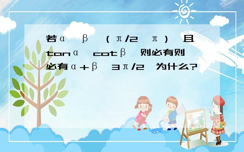 若α、β∈（π/2,π）,且tanα＜cotβ,则必有则必有α+β＜3π/2,为什么?