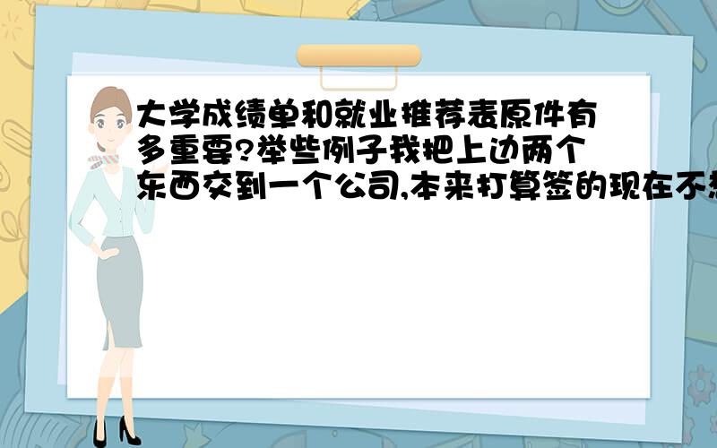 大学成绩单和就业推荐表原件有多重要?举些例子我把上边两个东西交到一个公司,本来打算签的现在不想签了怎么办