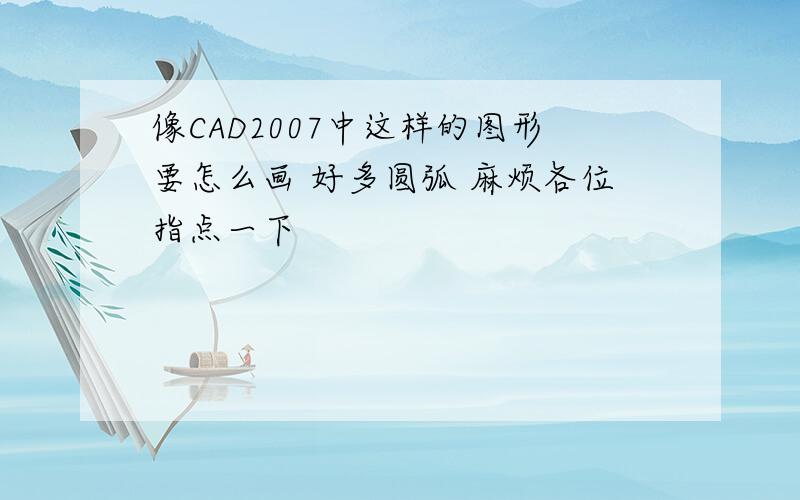 像CAD2007中这样的图形要怎么画 好多圆弧 麻烦各位指点一下