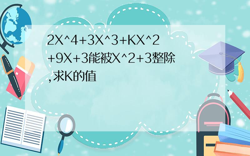 2X^4+3X^3+KX^2+9X+3能被X^2+3整除,求K的值