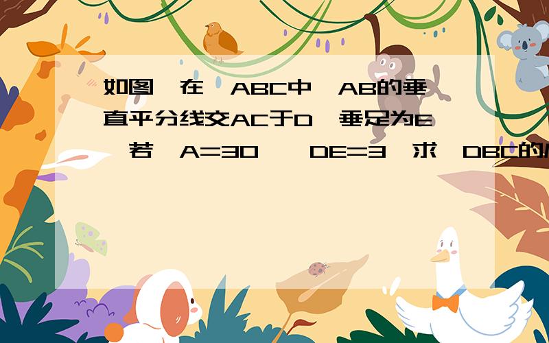 如图,在△ABC中,AB的垂直平分线交AC于D,垂足为E,若∠A=30°,DE=3,求∠DBC的度数和CD的长.