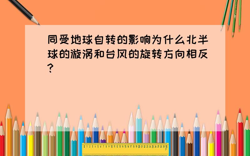 同受地球自转的影响为什么北半球的漩涡和台风的旋转方向相反?