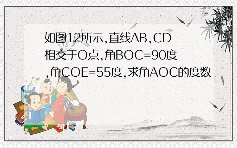 如图12所示,直线AB,CD相交于O点,角BOC=90度,角COE=55度,求角AOC的度数