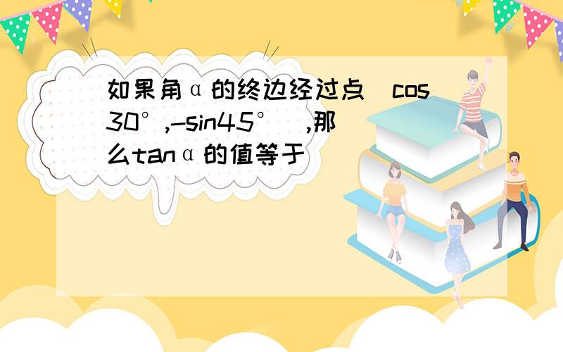 如果角α的终边经过点（cos30°,-sin45°）,那么tanα的值等于