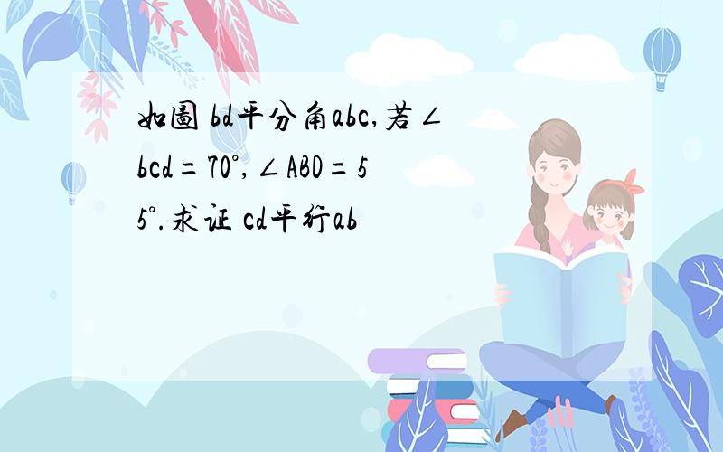 如图 bd平分角abc,若∠bcd=70°,∠ABD=55°.求证 cd平行ab