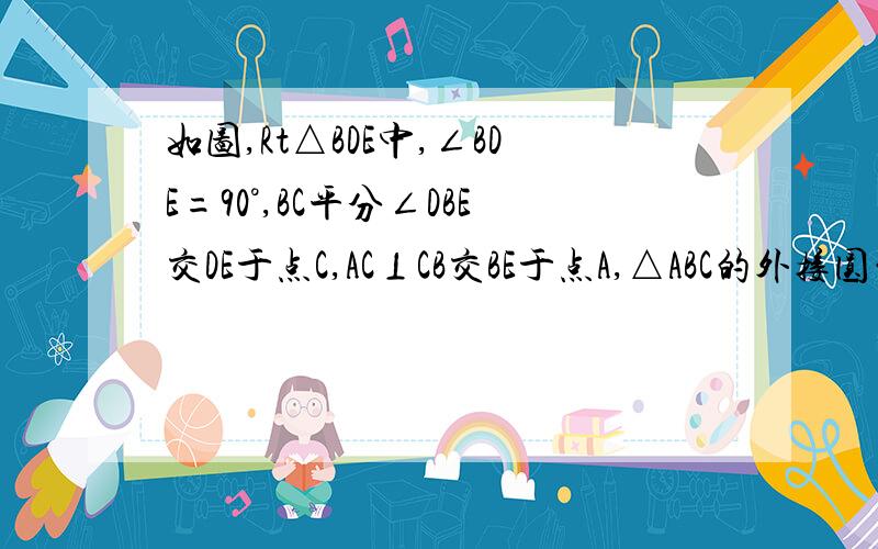 如图,Rt△BDE中,∠BDE=90°,BC平分∠DBE交DE于点C,AC⊥CB交BE于点A,△ABC的外接圆的半径为r.(1)求证：BC*BD=r*ED；(2)若BD=3,DE=4,求AE的长.