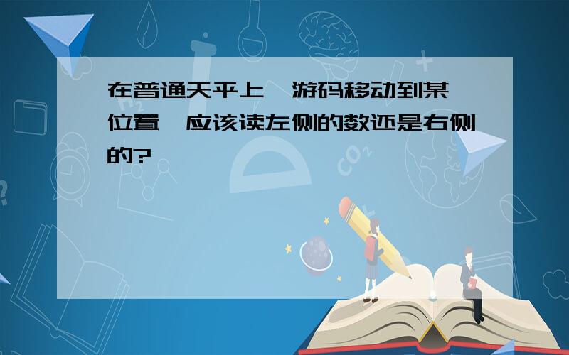 在普通天平上,游码移动到某一位置,应该读左侧的数还是右侧的?