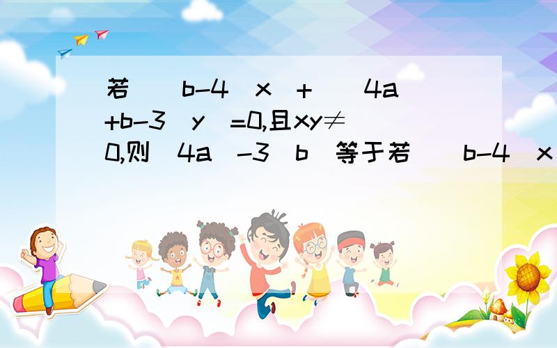 若|（b-4）x|+|（4a+b-3）y|=0,且xy≠0,则|4a|-3|b|等于若|（b-4）x|+|（4a+b-3）y|=0,且xy≠0，则|4a|-3|b|等于