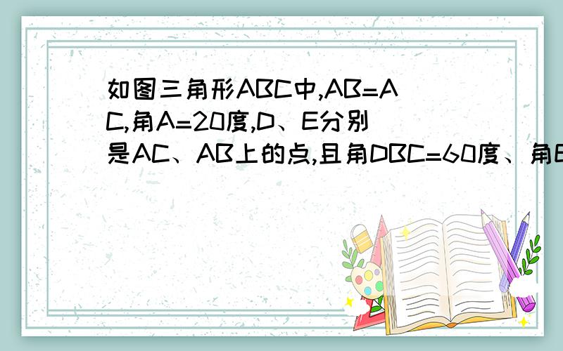 如图三角形ABC中,AB=AC,角A=20度,D、E分别是AC、AB上的点,且角DBC=60度、角ECB=50度.求角BDE的度数?