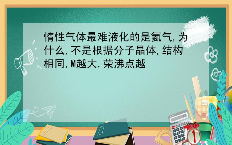 惰性气体最难液化的是氦气,为什么,不是根据分子晶体,结构相同,M越大,荣沸点越