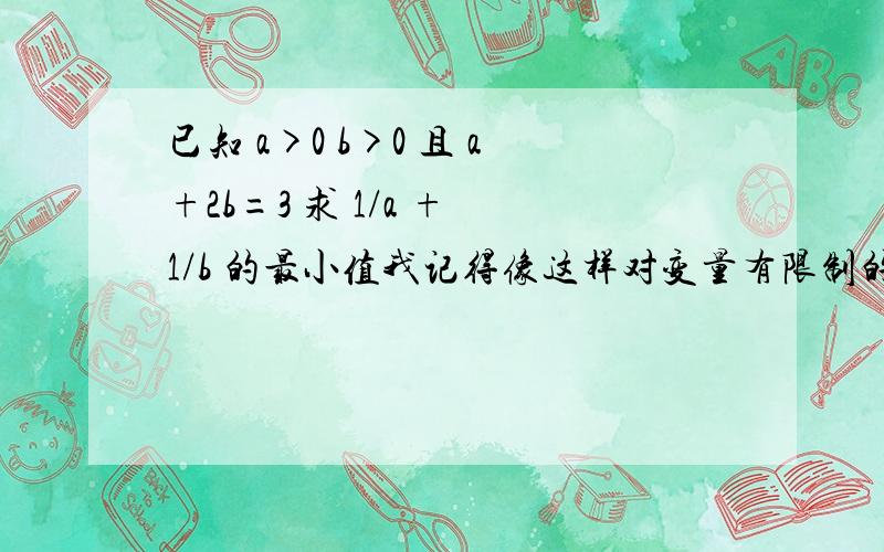 已知 a>0 b>0 且 a+2b=3 求 1/a + 1/b 的最小值我记得像这样对变量有限制的问题不能直接用基本不等式解,得化成函数,但我半天也没化出来