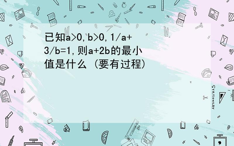 已知a>0,b>0,1/a+3/b=1,则a+2b的最小值是什么 (要有过程)