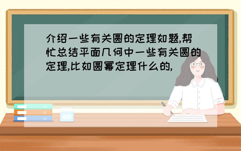 介绍一些有关圆的定理如题,帮忙总结平面几何中一些有关圆的定理,比如圆幂定理什么的,