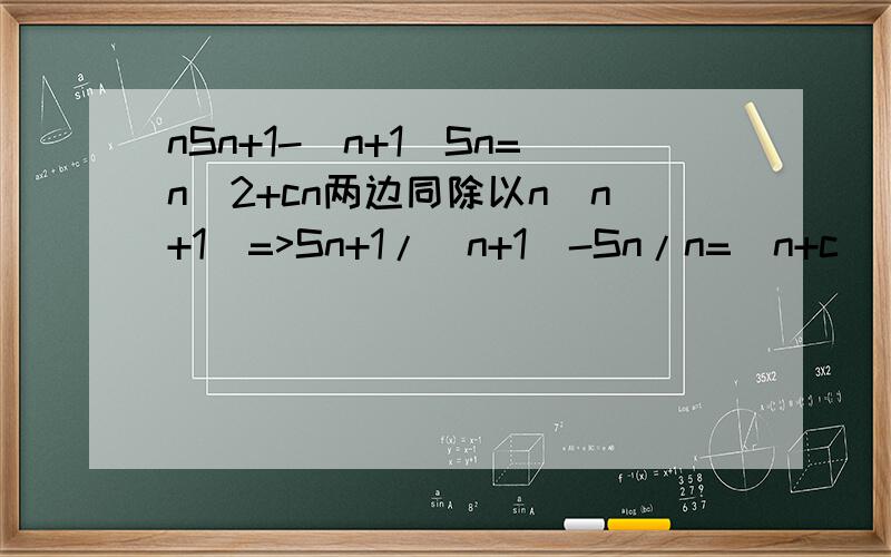 nSn+1-(n+1)Sn=n^2+cn两边同除以n(n+1)=>Sn+1/(n+1)-Sn/n=(n+c)/(n+1)S1,S2/2,S3/3成等差数列=>c=1为什么可以推得c=1 没看懂已知数列an的前项和为Sn,a1=1,nSn+1-(n+1)Sn=n^2+cn,S1,S2/2,S3/3成等差数列.(1)求C的值.(2)求数列{a