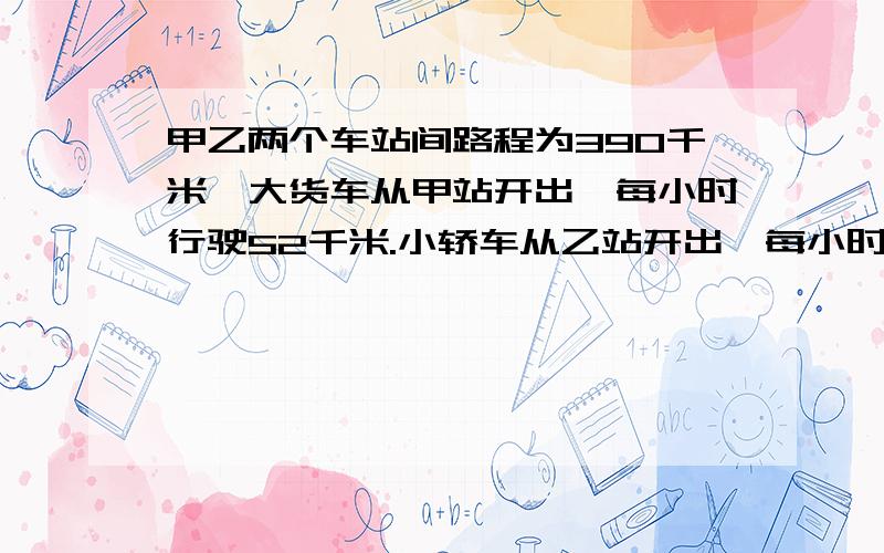 甲乙两个车站间路程为390千米,大货车从甲站开出,每小时行驶52千米.小轿车从乙站开出,每小时行驶78千米两车相向而行,大货车先于小轿车30分钟开出,大货车行驶多少时间两车相遇?