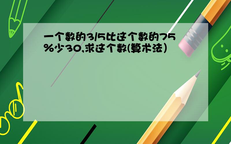 一个数的3/5比这个数的75％少30,求这个数(算术法）