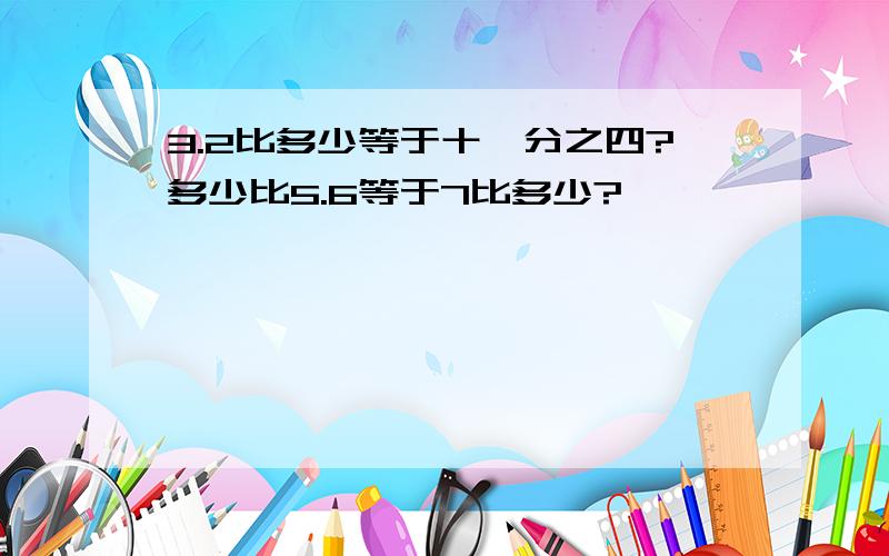 3.2比多少等于十一分之四?多少比5.6等于7比多少?