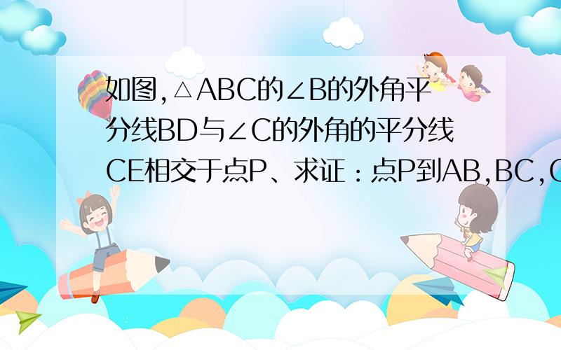 如图,△ABC的∠B的外角平分线BD与∠C的外角的平分线CE相交于点P、求证：点P到AB,BC,CA三边所在直线的距离相等.