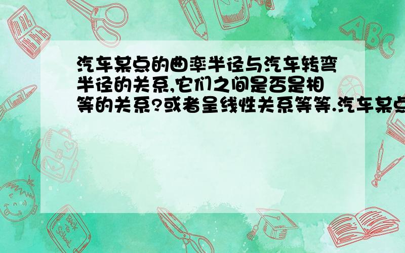 汽车某点的曲率半径与汽车转弯半径的关系,它们之间是否是相等的关系?或者呈线性关系等等.汽车某点的曲率半径的意思是汽车的轨迹曲线上某点的曲率半径