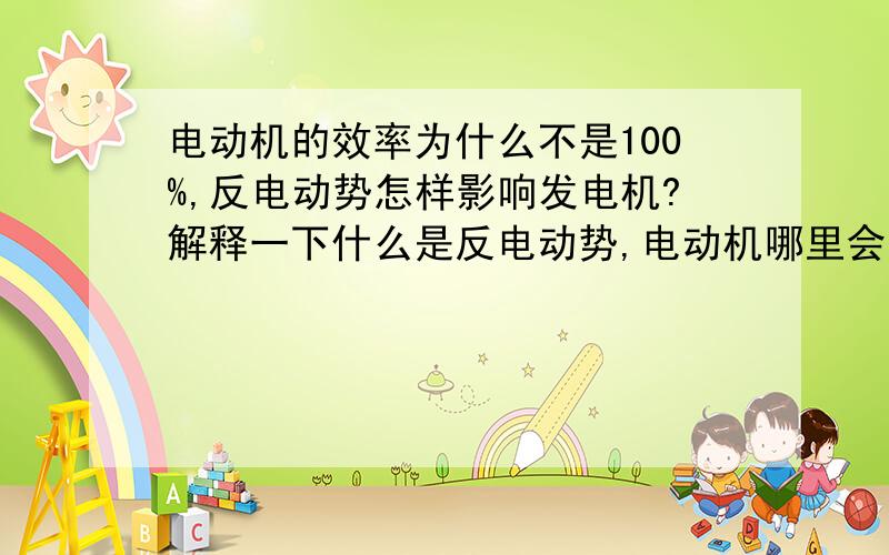 电动机的效率为什么不是100%,反电动势怎样影响发电机?解释一下什么是反电动势,电动机哪里会出现反电动势?